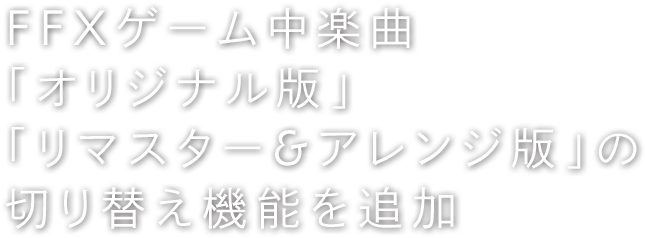 FFXゲーム中楽曲「オリジナル版」「リマスター&アレンジ版」の切り替え機能を追加