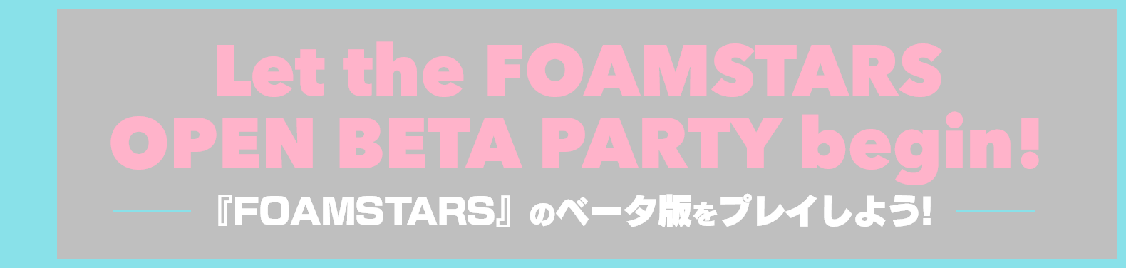 Let the FOAMSTARS OPEN BETA PARTY begin! 『FOAMSTARS』のベータ版をプレイしよう！