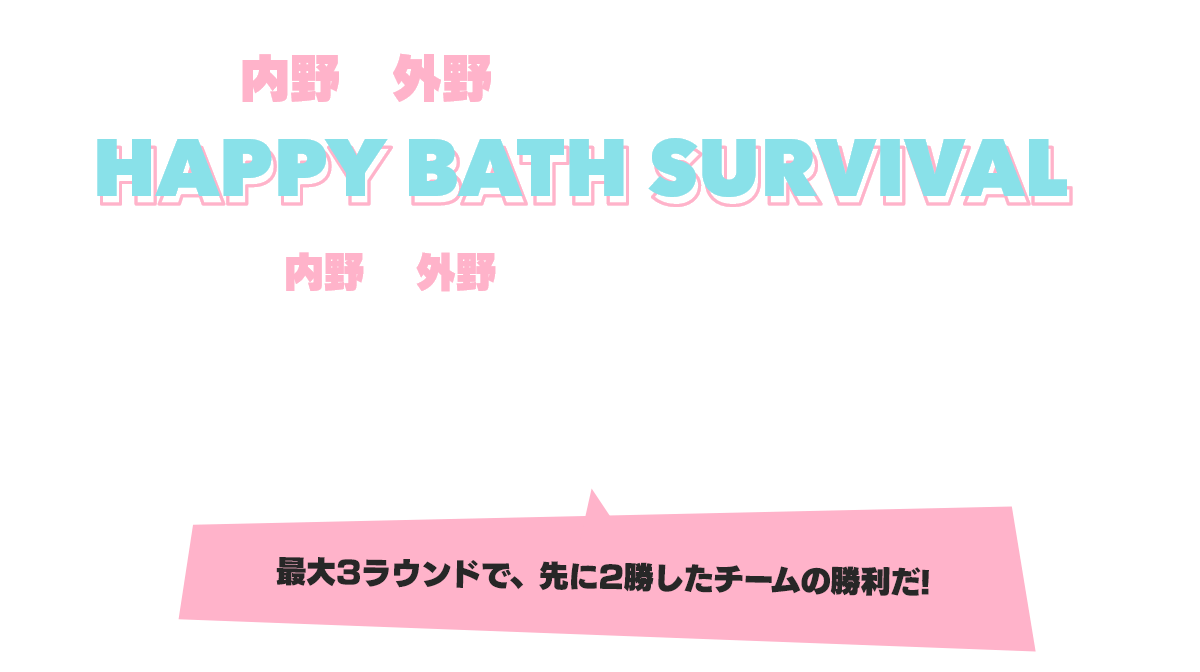 内野と外野でハチャメチャバトル! HAPPY BATH SURVIVAL