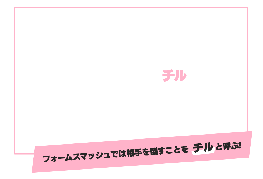 フォームドアップした相手に、スライドボードで体当たり(スライドキック)してチル！味方がフォームドアップされた場合は、スライドキックで助けることができる。