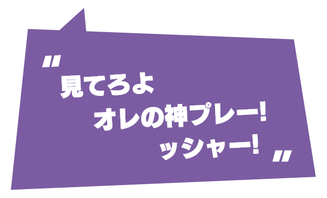 見てろよオレの神プレー！ッシャー！