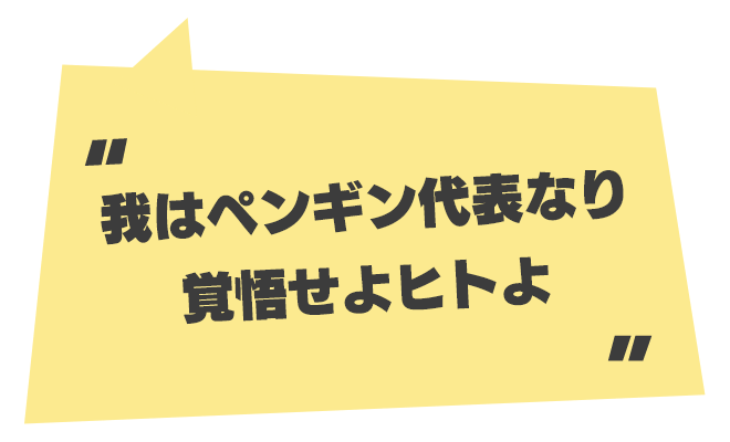 我はペンギン代表なり 覚悟せよヒトよ