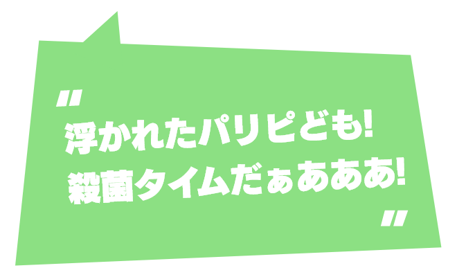 浮かれたパリピども！殺菌タイムだぁあああ！