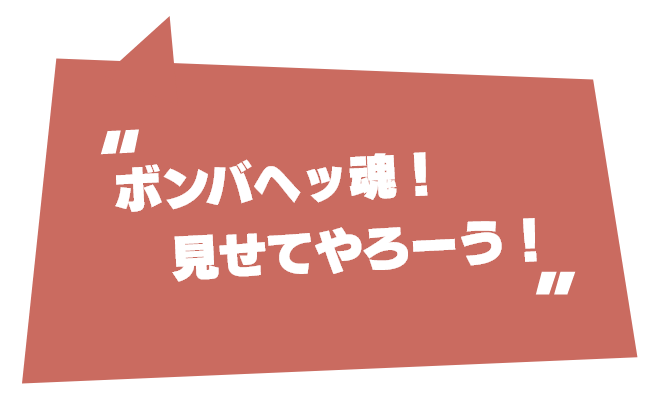 ボンバヘッ魂！見せてやろーう！