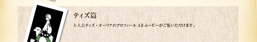 ティズ篇｜主人公ティズ・オーリアのプロフィールARムービーがご覧いただけます。