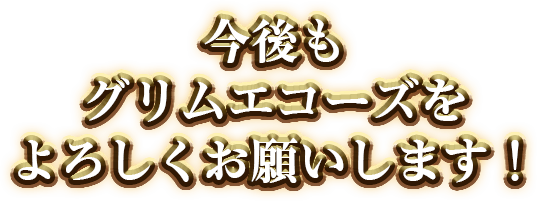 今後もグリムエコーズをよろしくお願いします!