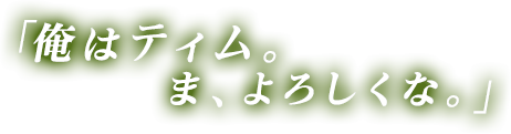 俺はティム。ま、よろしくな。