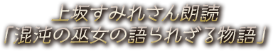 上坂すみれさん朗読「混沌の巫女の語られざる物語」