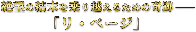 絶望の結末を乗り越えるための奇跡――「リ・ページ」
