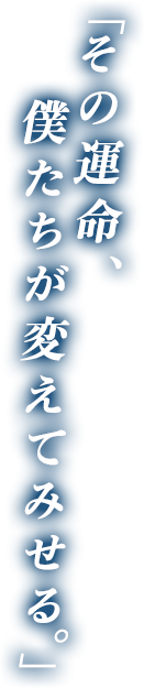 その運命、僕たちが変えてみせる。