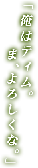 俺はティム。ま、よろしくな。
