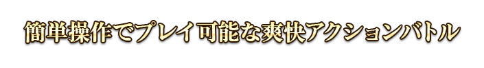 簡単操作でプレイ可能な爽快アクションバトル