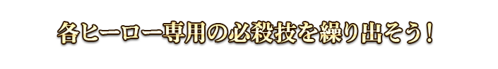 各ヒーロー専用の必殺技を繰り出そう！