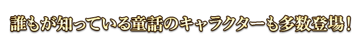 誰もが知っている童話のキャラクターも多数登場！
