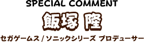 飯塚 隆 セガゲームス/ソニックシリーズ プロデューサー