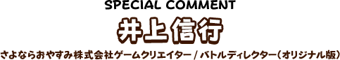 井上信行 さよならおやすみ株式会社ゲームクリエイター/バトルディレクター（オリジナル版）