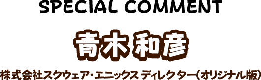 青木和彦 株式会社スクウェア・エニックス ディレクター（オリジナル版）