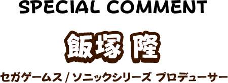 飯塚 隆 セガゲームス/ソニックシリーズ プロデューサー