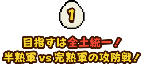 目指すは全土統一！ 半熟軍vs完熟軍の攻防戦！