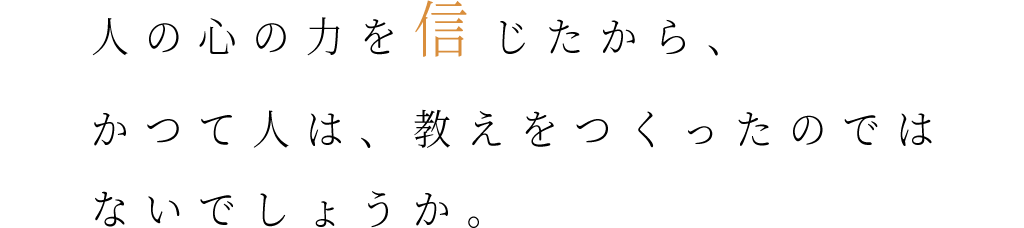 ⼈の⼼の⼒を信じたから、かつて⼈は、教えをつくったのではないでしょうか