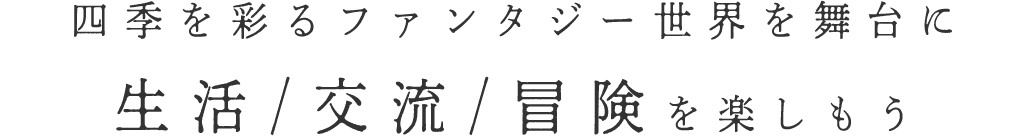 四季を彩るファンタジー世界を舞台に生活/交流/冒険を楽しもう