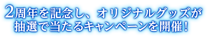 2 周年を記念し、オリジナルグッズが抽選で当たるキャンペーンを開催！