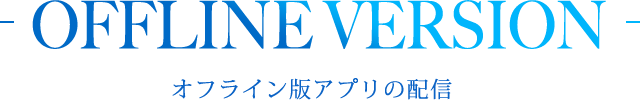 OFFLINE VERSION APP オフライン版アプリの配信