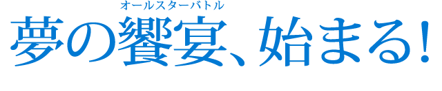 夢の饗宴（オールスターバトル）、始まる！