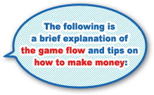 The following is a brief explanation of the game flow and tips on how to make money: