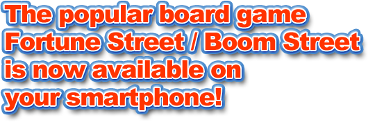 The popular board game Fortune Street / Boom Street is now available on your smartphone!