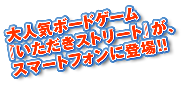 大人気ボードゲームが『いただきストリート』が、スマートフォンに登場！！