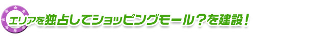 エリアを独占してショッピングモール？を建設！