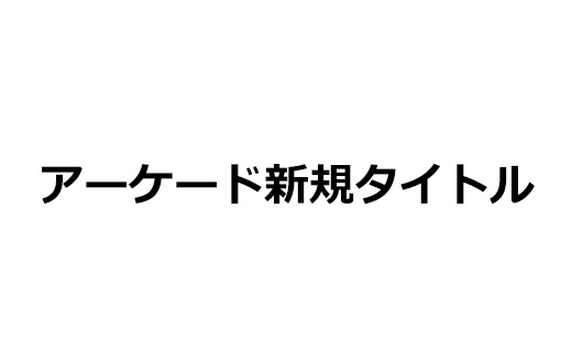 アーケード新規タイトル