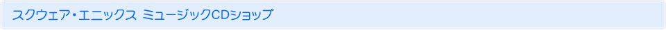 スクウェア・エニックス ミュージックCDショップ