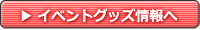 イベントグッズ情報へ