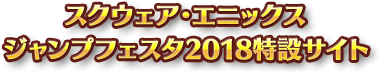 スクウェア・エニックス ジャンプフェスタ2018特設サイト