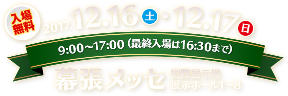 2017年12月16日（土）・12月17日（日）　9:00～17:00（最終入場は16:30まで）　幕張メッセ 国際展示場展示ホール1～8