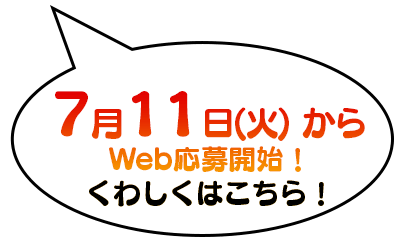 7月11日（火）から Web応募開始！ くわしくはこちら！