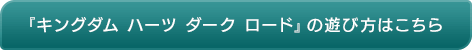 『キングダム ハーツ ダーク ロード』の遊び方はこちら