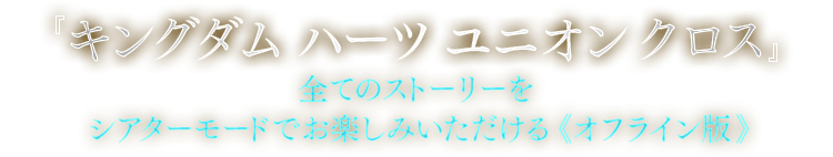 『キングダム ハーツ ユニオン クロス』全てのストーリーをシアターモードでお楽しみいただける《オフライン版》