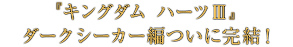『キングダム ハーツIII』ダークシーカー編ついに完結！