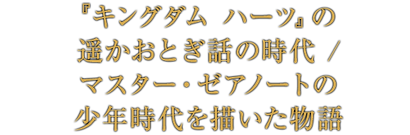 『キングダム ハーツ』の遥かおとぎ話の時代 / マスター・ゼアノートの少年時代を描いた物語