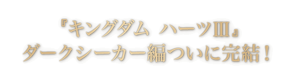 『キングダム ハーツIII』ダークシーカー編ついに完結！