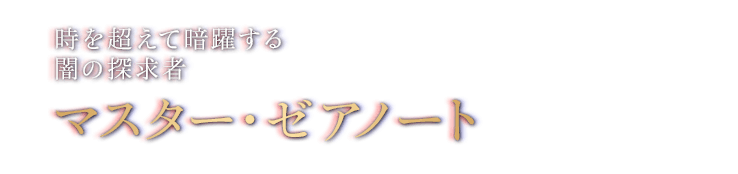 時を超えて暗躍する闇の探求者　マスター・ゼアノート