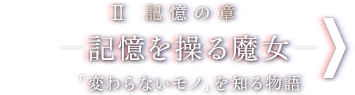 II 記憶の章 - 記憶を操る魔女 - 「変わらないモノ」を知る物語