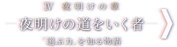 IV 夜明けの章 - 夜明けの道をいく者 - 「選ぶ力」を知る物語