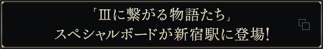 「IIIに繋がる物語たち」スペシャルボードが新宿駅に登場！