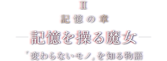 II 記憶の章 - 記憶を操る魔女 - 「変わらないモノ」を知る物語