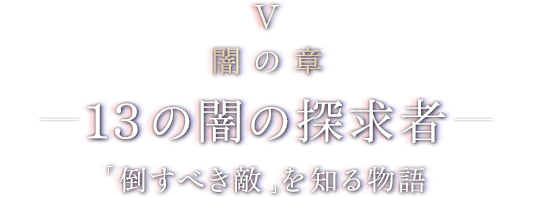 V 闇の章 - 13の闇の探求者 - 「倒すべき敵」を知る物語