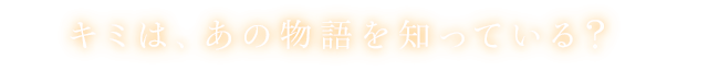 キミは、あの物語を知っている？